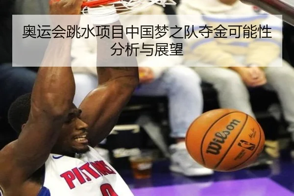 奥运会跳水项目中国梦之队夺金可能性分析与展望